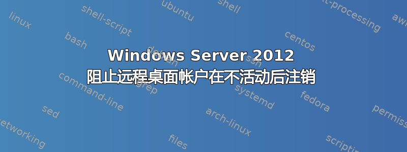 Windows Server 2012 阻止远程桌面帐户在不活动后注销