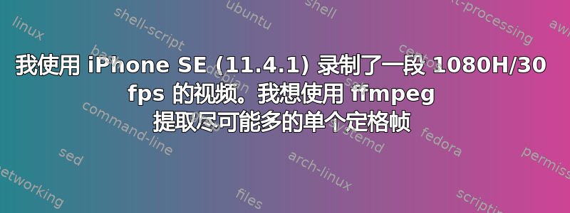 我使用 iPhone SE (11.4.1) 录制了一段 1080H/30 fps 的视频。我想使用 ffmpeg 提取尽可能多的单个定格帧