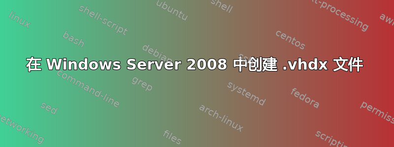 在 Windows Server 2008 中创建 .vhdx 文件