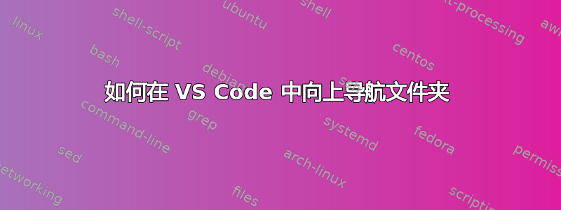 如何在 VS Code 中向上导航文件夹