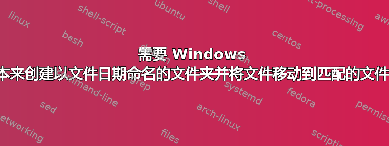 需要 Windows 脚本来创建以文件日期命名的文件夹并将文件移动到匹配的文件夹