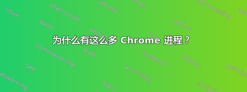 为什么有这么多 Chrome 进程？