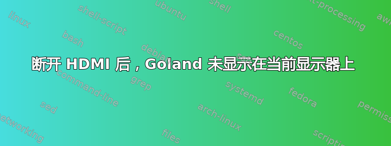 断开 HDMI 后，Goland 未显示在当前显示器上