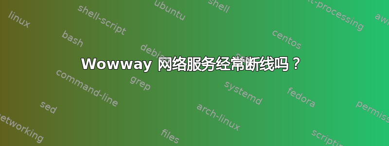 Wowway 网络服务经常断线吗？