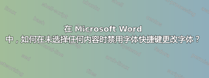 在 Microsoft Word 中，如何在未选择任何内容时禁用字体快捷键更改字体？