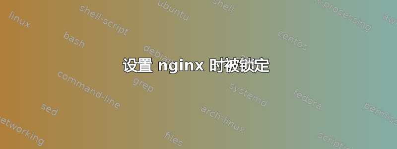 设置 nginx 时被锁定