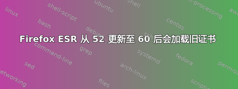 Firefox ESR 从 52 更新至 60 后会加载旧证书