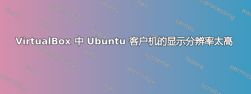 VirtualBox 中 Ubuntu 客户机的显示分辨率太高