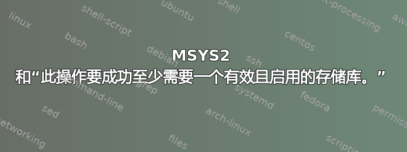 MSYS2 和“此操作要成功至少需要一个有效且启用的存储库。”