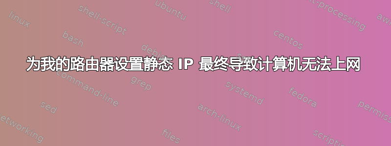 为我的路由器设置静态 IP 最终导致计算机无法上网