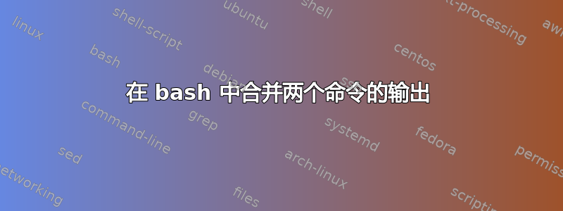 在 bash 中合并两个命令的输出