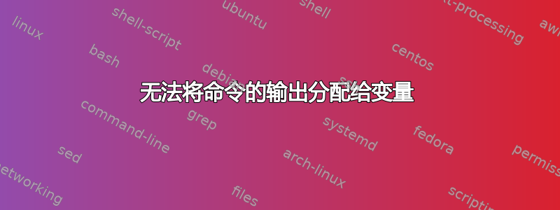 无法将命令的输出分配给变量