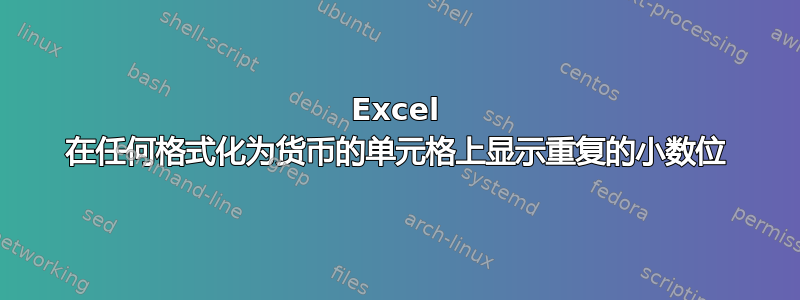 Excel 在任何格式化为货币的单元格上显示重复的小数位