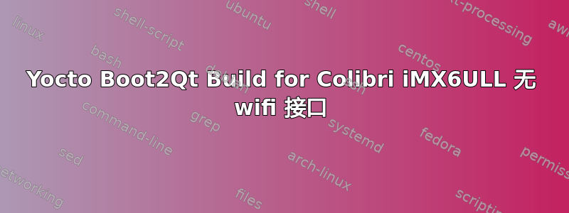 Yocto Boot2Qt Build for Colibri iMX6ULL 无 wifi 接口