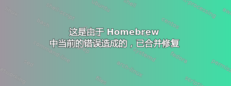 这是由于 Homebrew 中当前的错误造成的，已合并修复