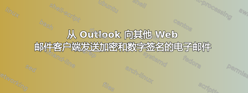 从 Outlook 向其他 Web 邮件客户端发送加密和数字签名的电子邮件