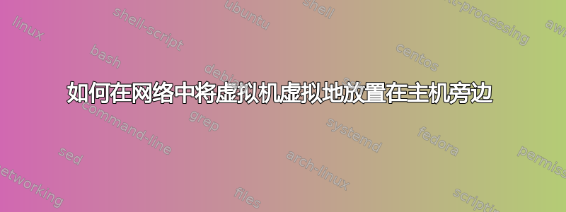 如何在网络中将虚拟机虚拟地放置在主机旁边