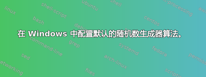 在 Windows 中配置默认​​的随机数生成器算法。