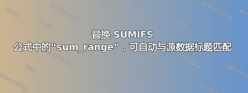 替换 SUMIFS 公式中的“sum_range”，可自动与源数据标题匹配