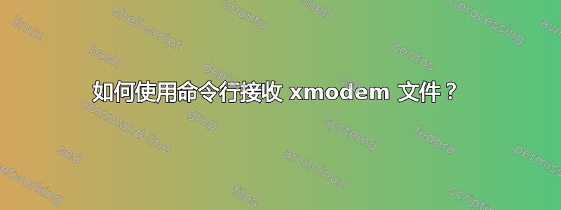 如何使用命令行接收 xmodem 文件？