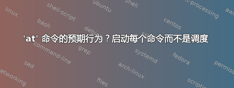 'at' 命令的预期行为？启动每个命令而不是调度