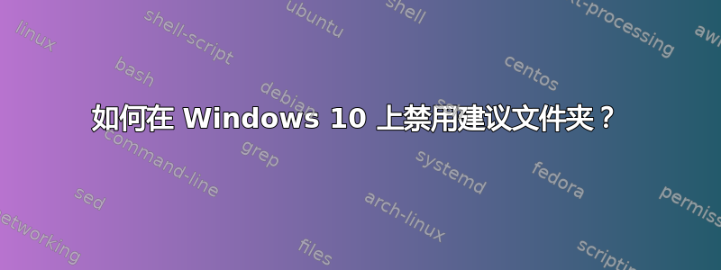 如何在 Windows 10 上禁用建议文件夹？