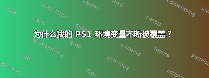 为什么我的 PS1 环境变量不断被覆盖？