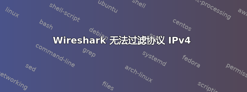 Wireshark 无法过滤协议 IPv4