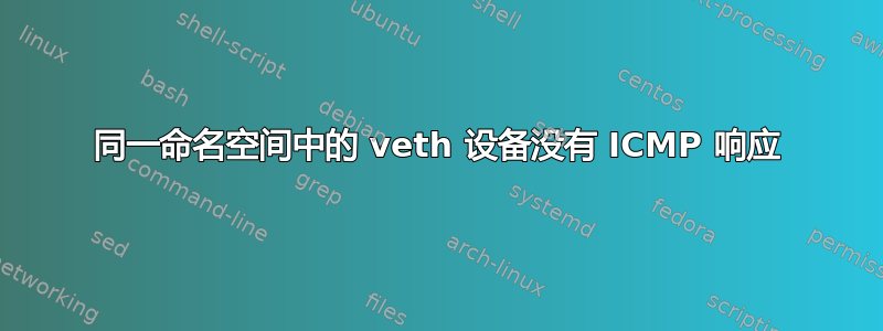 同一命名空间中的 veth 设备没有 ICMP 响应