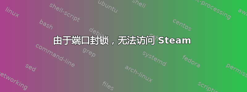 由于端口封锁，无法访问 Steam