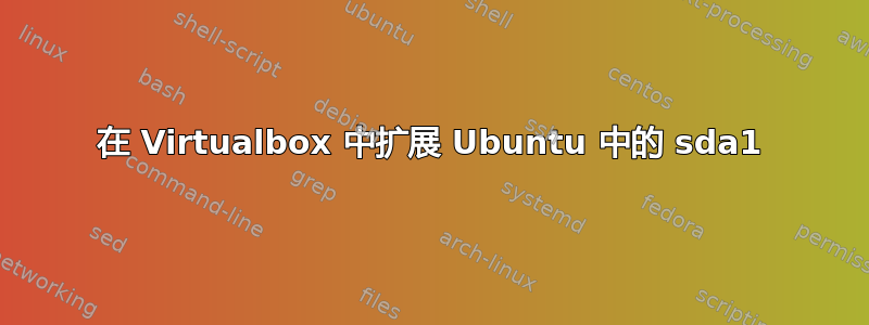 在 Virtualbox 中扩展 Ubuntu 中的 sda1