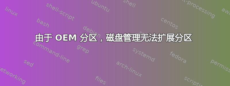 由于 OEM 分区，磁盘管理无法扩展分区