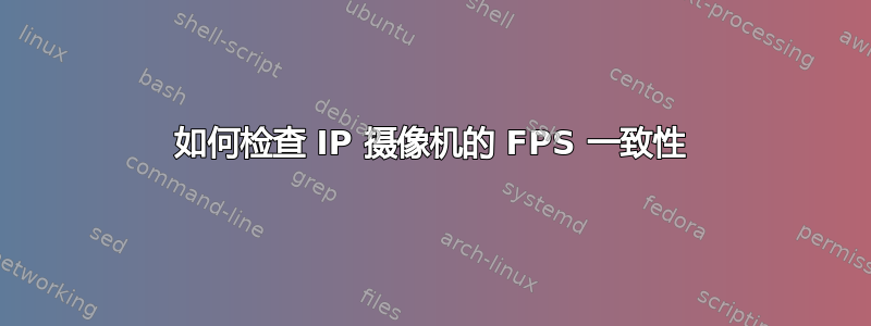 如何检查 IP 摄像机的 FPS 一致性