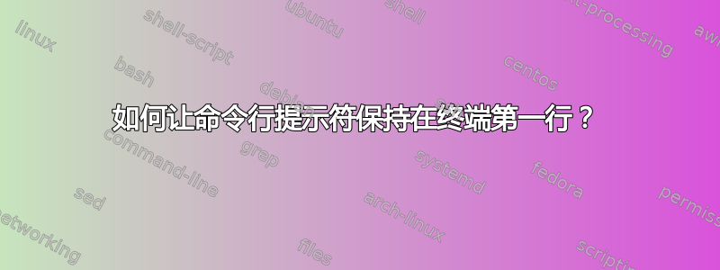 如何让命令行提示符保持在终端第一行？