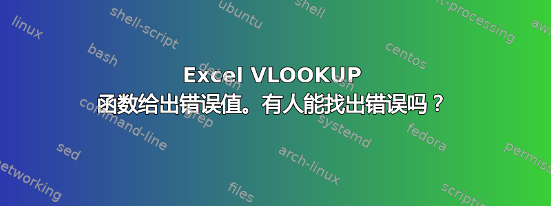 Excel VLOOKUP 函数给出错误值。有人能找出错误吗？