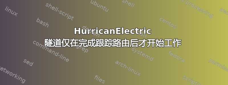 HurricanElectric 隧道仅在完成跟踪路由后才开始工作