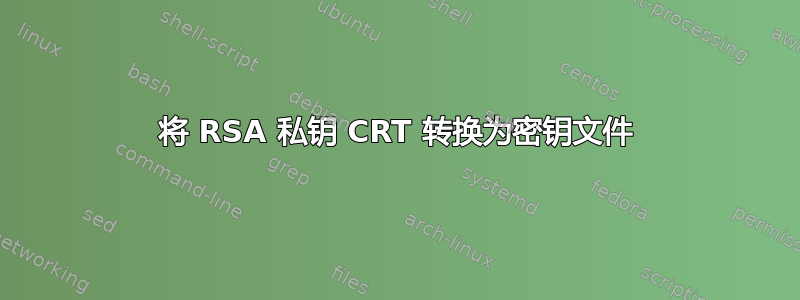 将 RSA 私钥 CRT 转换为密钥文件