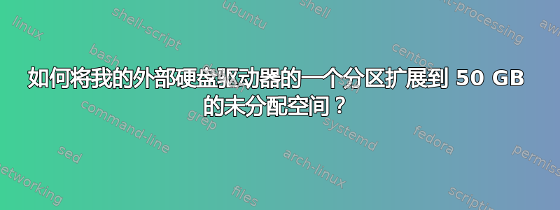 如何将我的外部硬盘驱动器的一个分区扩展到 50 GB 的未分配空间？