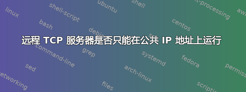 远程 TCP 服务器是否只能在公共 IP 地址上运行