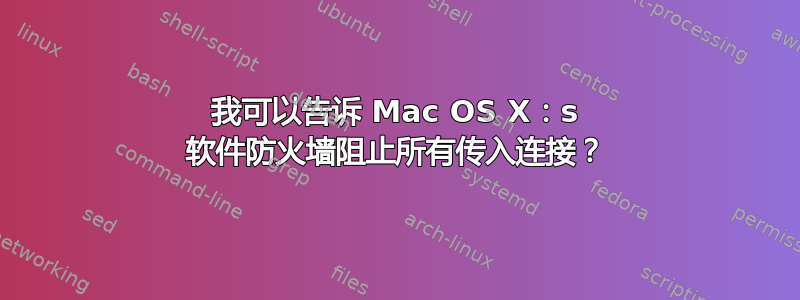 我可以告诉 Mac OS X：s 软件防火墙阻止所有传入连接？