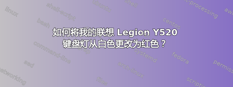 如何将我的联想 Legion Y520 键盘灯从白色更改为红色？