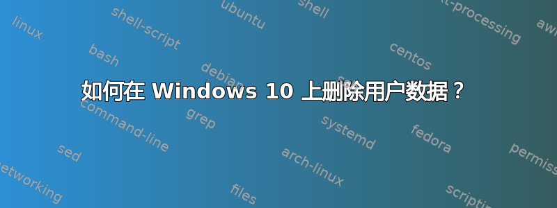 如何在 Windows 10 上删除用户数据？
