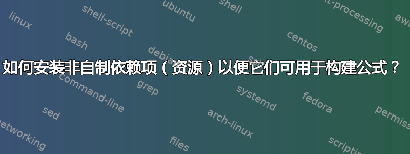 如何安装非自制依赖项（资源）以便它们可用于构建公式？