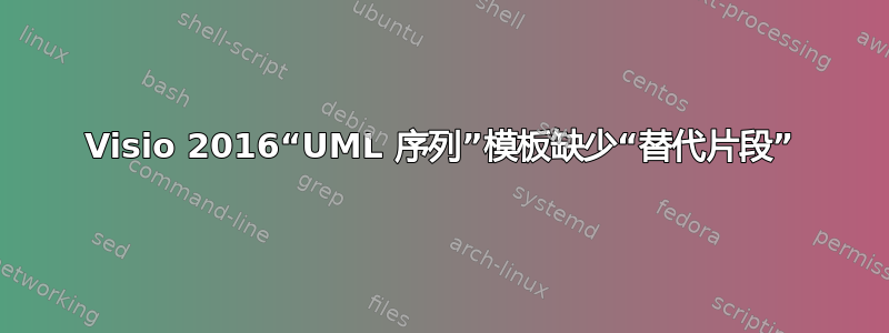 Visio 2016“UML 序列”模板缺少“替代片段”