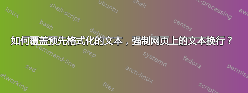 如何覆盖预先格式化的文本，强制网页上的文本换行？