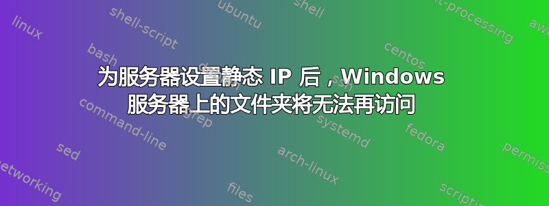 为服务器设置静态 IP 后，Windows 服务器上的文件夹将无法再访问