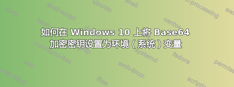 如何在 Windows 10 上将 Base64 加密密钥设置为环境（系统）变量