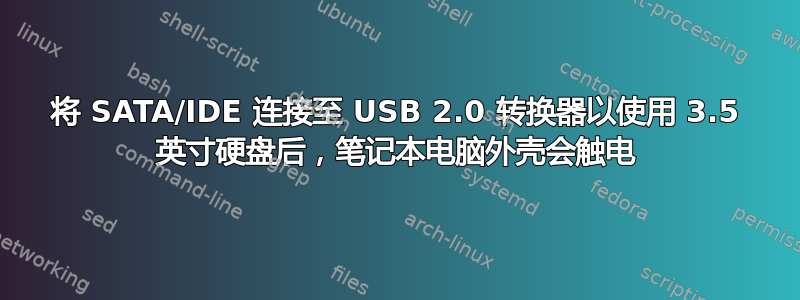 将 SATA/IDE 连接至 USB 2.0 转换器以使用 3.5 英寸硬盘后，笔记本电脑外壳会触电