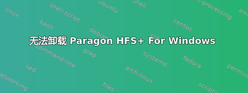 无法卸载 Paragon HFS+ For Windows