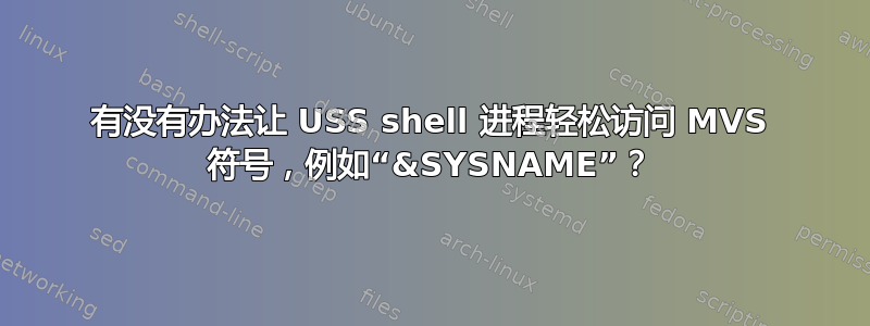 有没有办法让 USS shell 进程轻松访问 MVS 符号，例如“&SYSNAME”？